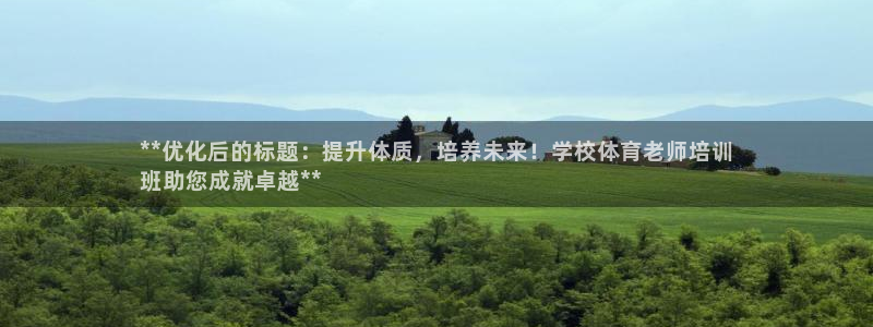 耀世來(lái)襲：**優(yōu)化后的標(biāo)題：提升體質(zhì)，培養(yǎng)未來(lái)！學(xué)校