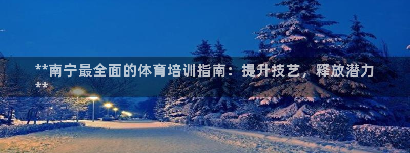 耀世金生產(chǎn)品介紹：**南寧最全面的體育培訓(xùn)指南：提升