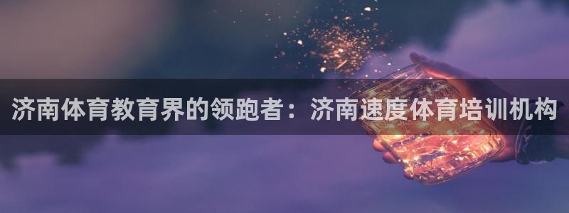 耀世挑戰(zhàn)第三關(guān)怎么過：濟(jì)南體育教育界的領(lǐng)跑者：濟(jì)南速