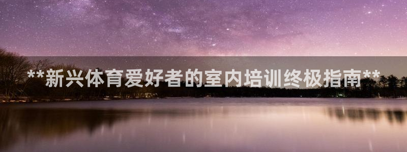 耀世娛樂(lè)雷 5O69I7：**新興體育愛(ài)好者的室內(nèi)培