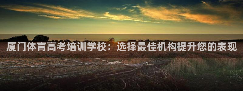 耀世平臺卜6.7.5.1.3.8：廈門體育高考培訓(xùn)學(xué)