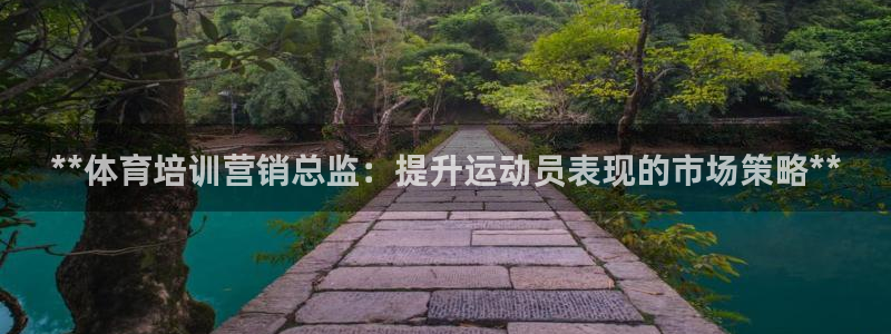 耀世開(kāi)放什么意思：**體育培訓(xùn)營(yíng)銷總監(jiān)：提升運(yùn)動(dòng)員表