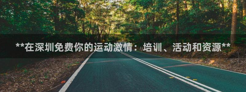 耀世娛樂(lè)登錄地址在哪看：**在深圳免費(fèi)你的運(yùn)動(dòng)激情：