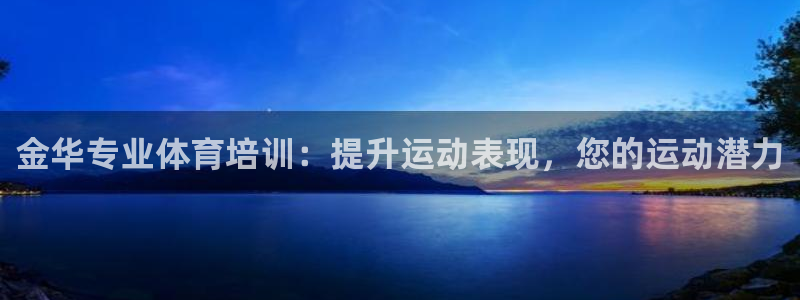 耀世娛樂騰訊分分彩：金華專業(yè)體育培訓(xùn)：提升運(yùn)動(dòng)表現(xiàn)，