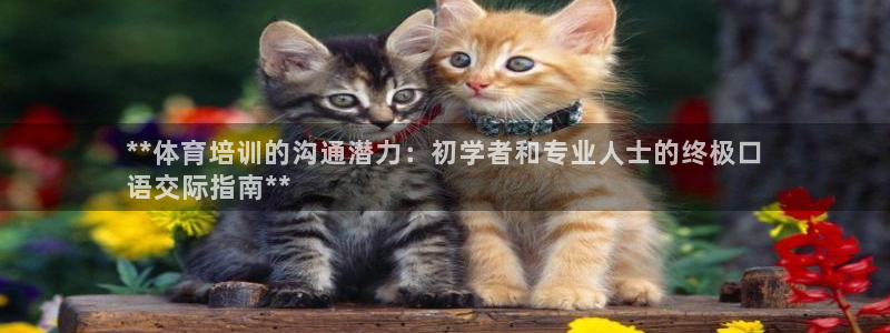 耀世平臺(tái)客服24小時(shí)在線咨詢電話：**體育培訓(xùn)的溝通