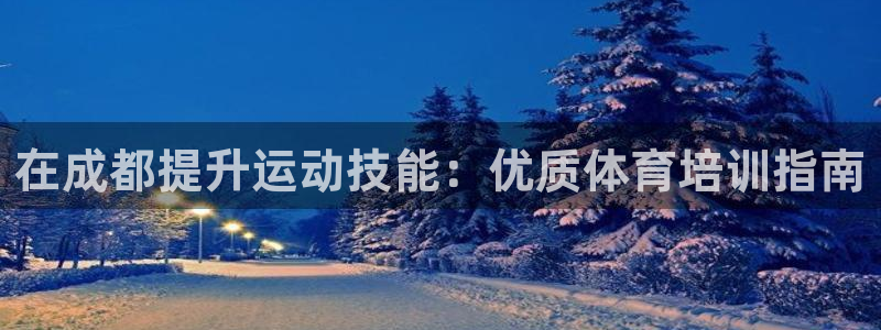 耀世平臺開戶要求是什么：在成都提升運動技能：優(yōu)質(zhì)體育
