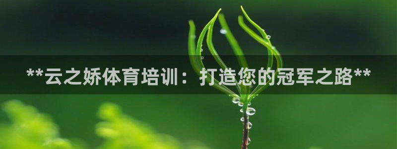 耀世平臺重7O777：**云之嬌體育培訓(xùn)：打造您的冠