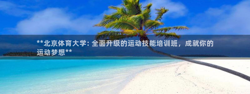 耀世娛樂注冊官網(wǎng)：**北京體育大學(xué): 全面升級的運動