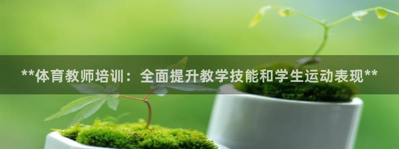 耀世娛樂聯(lián) 585341：**體育教師培訓(xùn)：全面提升