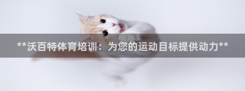 耀世平臺(tái)關(guān)7O777：**沃百特體育培訓(xùn)：為您的運(yùn)動(dòng)