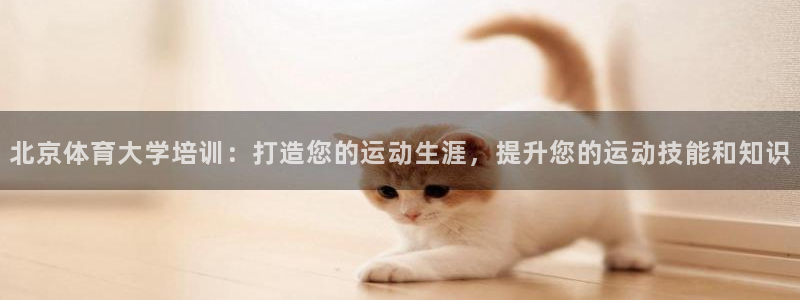 耀世集團(tuán)視頻直播是真的嗎：北京體育大學(xué)培訓(xùn)：打造您的