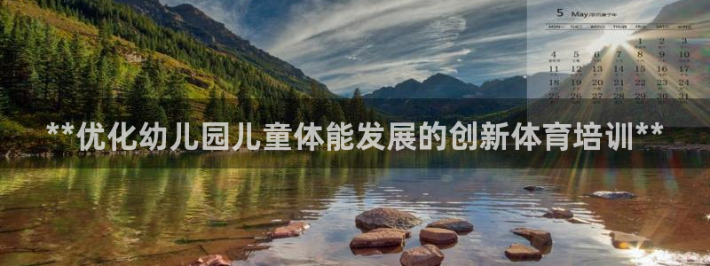 耀世娛樂掛機：**優(yōu)化幼兒園兒童體能發(fā)展的創(chuàng)新體育培
