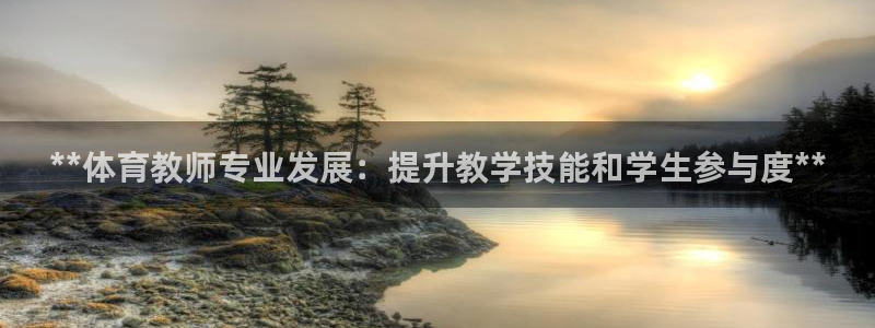 耀世娛樂(lè)登陸地址查詢：**體育教師專業(yè)發(fā)展：提升教學(xué)