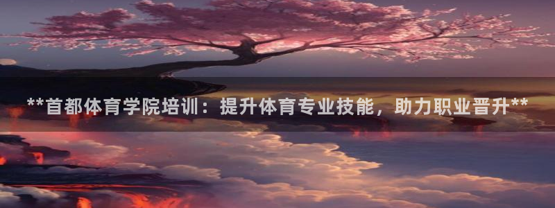 耀世是什么意思：**首都體育學(xué)院培訓(xùn)：提升體育專業(yè)技