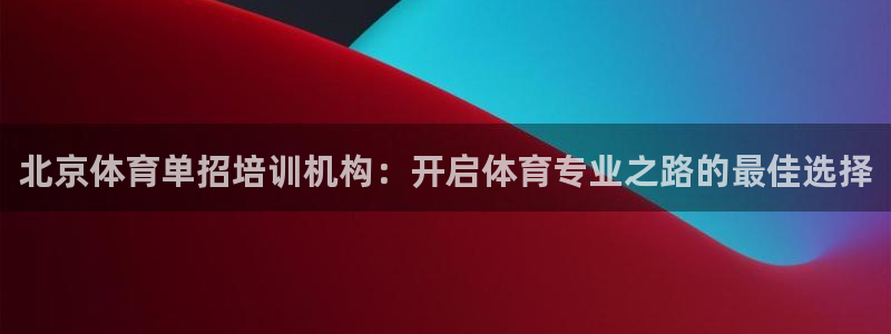 耀世娛樂軟件下載安裝：北京體育單招培訓機構(gòu)：開啟體育