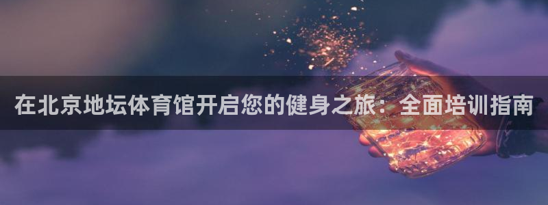 耀世平臺注冊鏈接怎么打開：在北京地壇體育館開啟您的健
