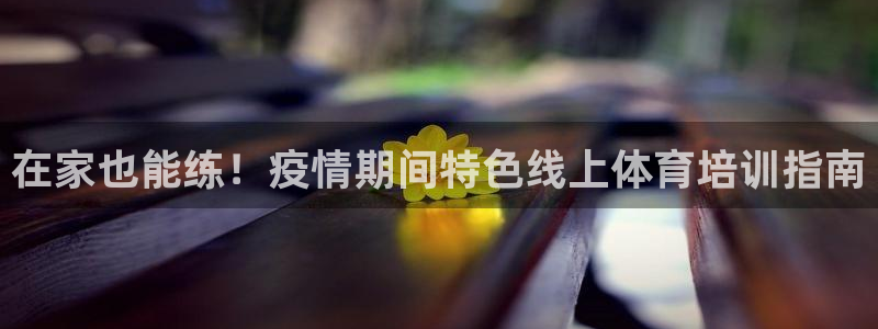 耀世國際平臺正規(guī)嗎可靠嗎安全嗎：在家也能練！疫情期間