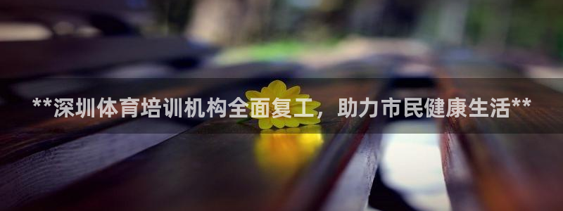 耀世平臺(tái)主管代理：**深圳體育培訓(xùn)機(jī)構(gòu)全面復(fù)工，助力