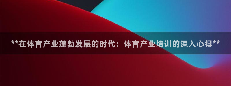 耀世娛樂平臺注冊登錄：**在體育產(chǎn)業(yè)蓬勃發(fā)展的時代：
