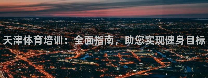 耀世平臺開戶：天津體育培訓：全面指南，助您實現(xiàn)健身目