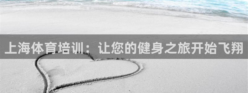 耀世國際平臺正規(guī)嗎安全嗎可信嗎：上海體育培訓(xùn)：讓您的