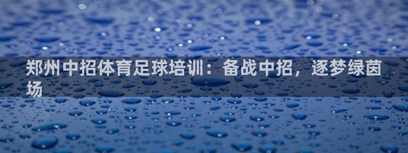 耀世娛樂軟件下載官網(wǎng)：鄭州中招體育足球培訓(xùn)：備戰(zhàn)中招