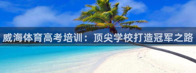耀世平臺式7O777：威海體育高考培訓(xùn)：頂尖學(xué)校打造