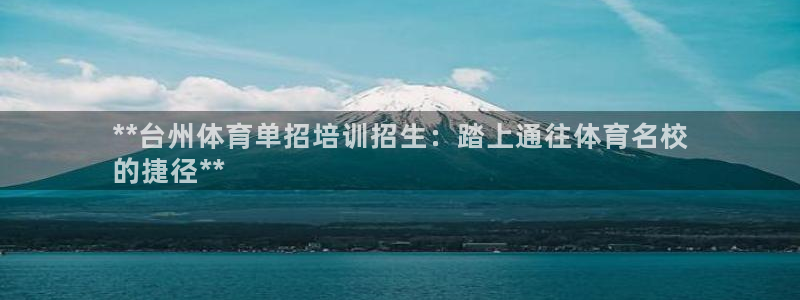 耀世娛樂平臺(tái)官網(wǎng)下載：**臺(tái)州體育單招培訓(xùn)招生：踏上