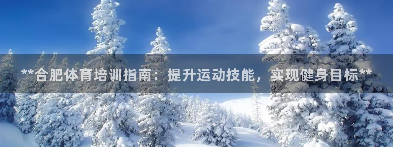 耀世平臺最新注冊地址：**合肥體育培訓(xùn)指南：提升運動