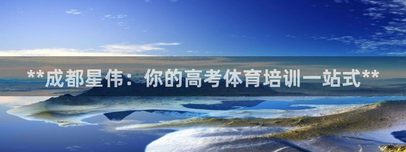 耀世娛樂提現(xiàn)失敗原因：**成都星偉：你的高考體育培訓(xùn)