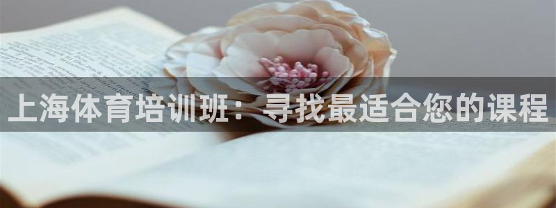 耀世娛樂百科最新：上海體育培訓(xùn)班：尋找最適合您的課程