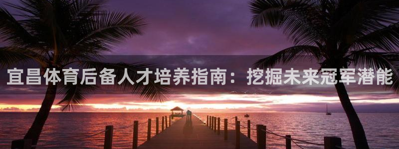 耀世娛樂騰訊分分彩代理聯(lián)系方式：宜昌體育后備人才培養(yǎng)