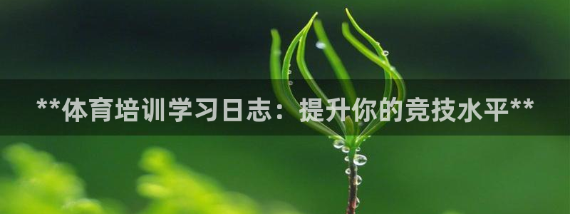 耀世國際集團(tuán)是國企嗎還是央企：**體育培訓(xùn)學(xué)習(xí)日志：