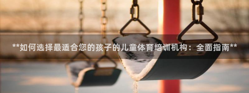 耀世娛樂如何登錄平臺(tái)：**如何選擇最適合您的孩子的兒