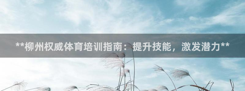 耀世集團(tuán)七天三彩：**柳州權(quán)威體育培訓(xùn)指南：提升技能