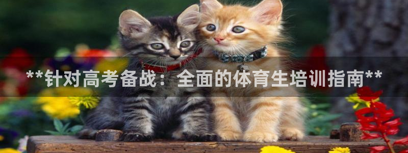 耀世平臺日7O777：**針對高考備戰(zhàn)：全面的體育生