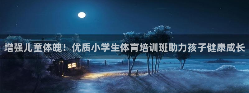 耀世娛樂官網(wǎng)注冊：增強(qiáng)兒童體魄！優(yōu)質(zhì)小學(xué)生體育培訓(xùn)班