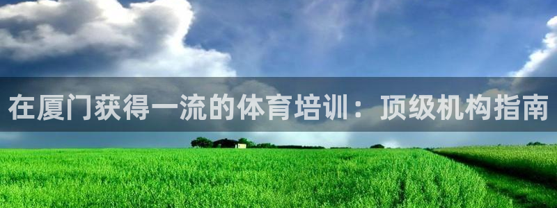 耀世璀璨什么意思：在廈門獲得一流的體育培訓(xùn)：頂級機(jī)構(gòu)