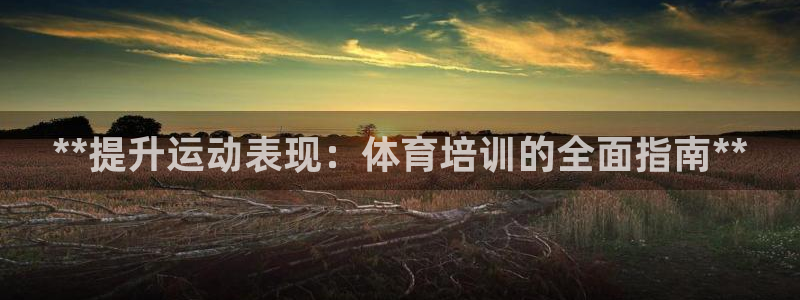 耀世娛樂注冊(cè)開戶要錢嗎：**提升運(yùn)動(dòng)表現(xiàn)：體育培訓(xùn)的